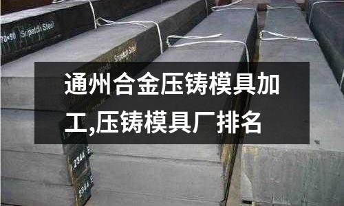 通州合金壓鑄模具加工,壓鑄模具廠排名