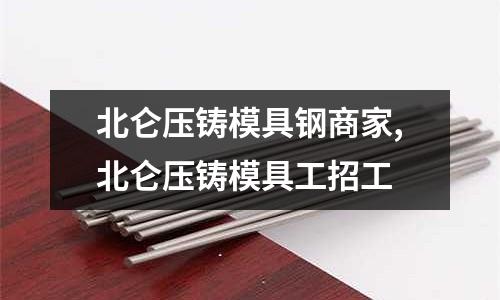 北侖壓鑄模具鋼商家,北侖壓鑄模具工招工