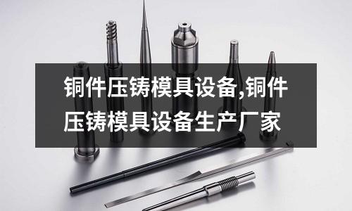 銅件壓鑄模具設(shè)備,銅件壓鑄模具設(shè)備生產(chǎn)廠家