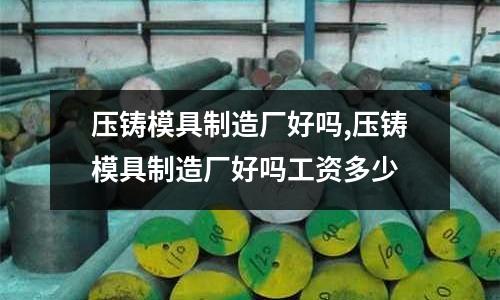 壓鑄模具制造廠好嗎,壓鑄模具制造廠好嗎工資多少