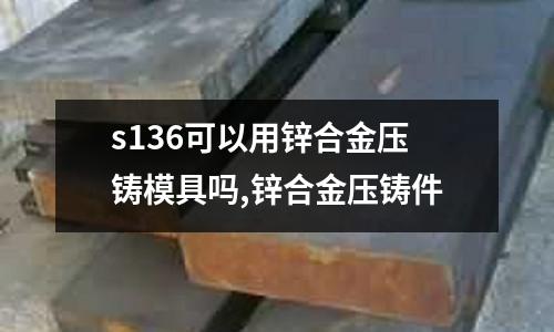 s136可以用鋅合金壓鑄模具嗎,鋅合金壓鑄件