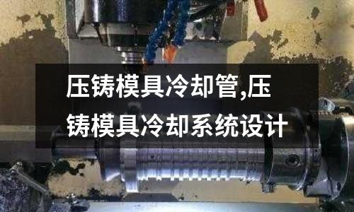 壓鑄模具冷卻管,壓鑄模具冷卻系統(tǒng)設(shè)計