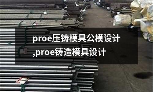 proe壓鑄模具公模設(shè)計(jì),proe鑄造模具設(shè)計(jì)