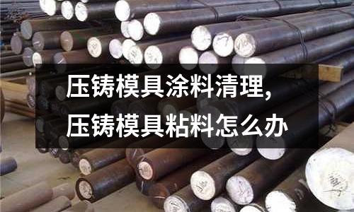 壓鑄模具涂料清理,壓鑄模具粘料怎么辦