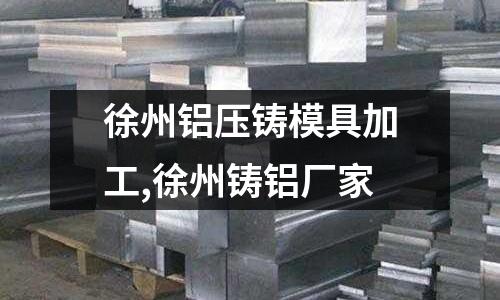 徐州鋁壓鑄模具加工,徐州鑄鋁廠家