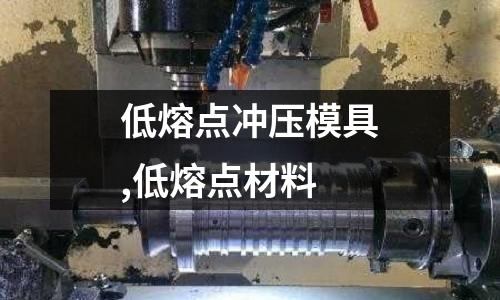 低熔點(diǎn)沖壓模具,低熔點(diǎn)材料