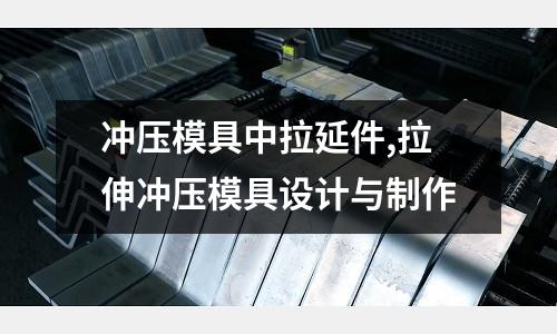 沖壓模具中拉延件,拉伸沖壓模具設(shè)計與制作