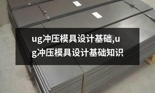 ug沖壓模具設(shè)計基礎(chǔ),ug沖壓模具設(shè)計基礎(chǔ)知識