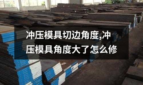 沖壓模具切邊角度,沖壓模具角度大了怎么修