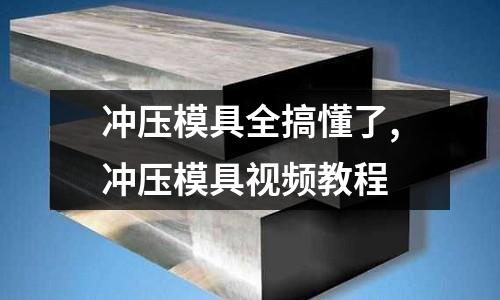 沖壓模具全搞懂了,沖壓模具視頻教程