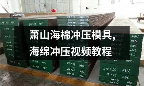 蕭山海棉沖壓模具,海綿沖壓視頻教程