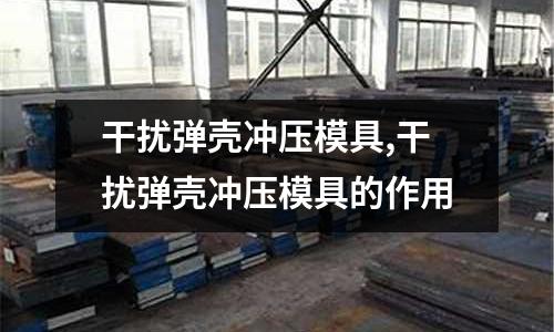 干擾彈殼沖壓模具,干擾彈殼沖壓模具的作用