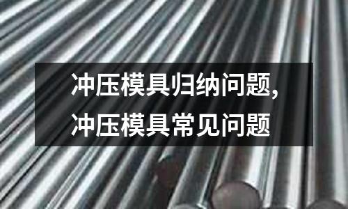 沖壓模具歸納問題,沖壓模具常見問題