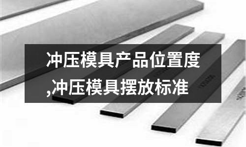 沖壓模具產品位置度,沖壓模具擺放標準