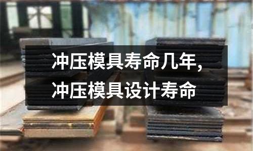 沖壓模具壽命幾年,沖壓模具設計壽命