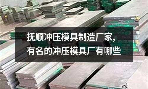 撫順沖壓模具制造廠家,有名的沖壓模具廠有哪些