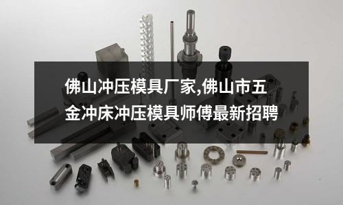 佛山?jīng)_壓模具廠家,佛山市五金沖床沖壓模具師傅最新招聘