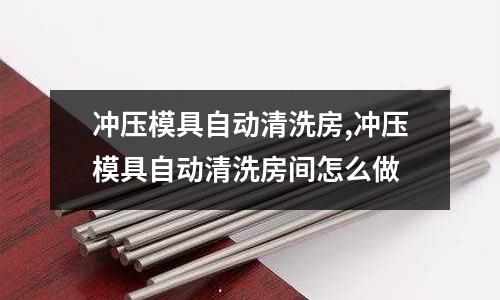 沖壓模具自動清洗房,沖壓模具自動清洗房間怎么做