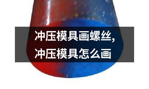 沖壓模具畫(huà)螺絲,沖壓模具怎么畫(huà)