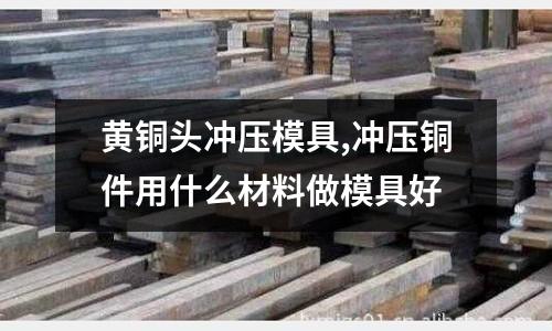 黃銅頭沖壓模具,沖壓銅件用什么材料做模具好