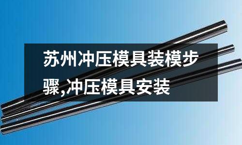 蘇州沖壓模具裝模步驟,沖壓模具安裝