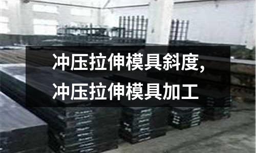 沖壓拉伸模具斜度,沖壓拉伸模具加工