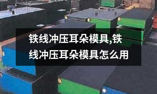 鐵線沖壓耳朵模具,鐵線沖壓耳朵模具怎么用