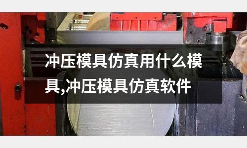 沖壓模具仿真用什么模具,沖壓模具仿真軟件