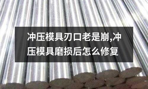 沖壓模具刃口老是崩,沖壓模具磨損后怎么修復(fù)