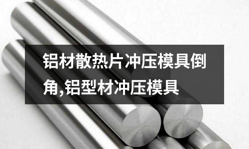 鋁材散熱片沖壓模具倒角,鋁型材沖壓模具