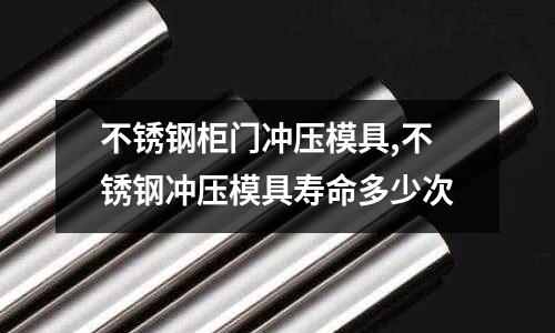 不銹鋼柜門沖壓模具,不銹鋼沖壓模具壽命多少次