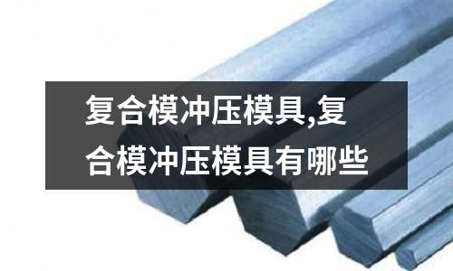 復合模沖壓模具,復合模沖壓模具有哪些