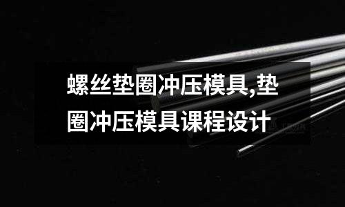 螺絲墊圈沖壓模具,墊圈沖壓模具課程設(shè)計(jì)