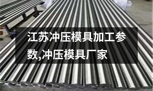 江蘇沖壓模具加工參數(shù),沖壓模具廠家