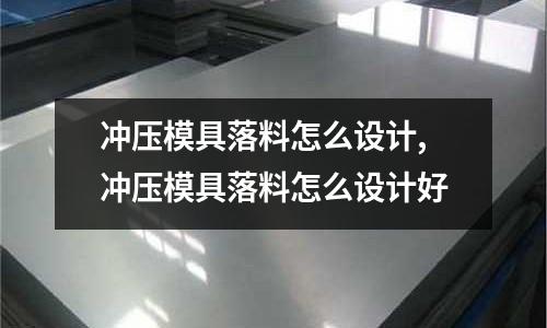 沖壓模具落料怎么設(shè)計(jì),沖壓模具落料怎么設(shè)計(jì)好