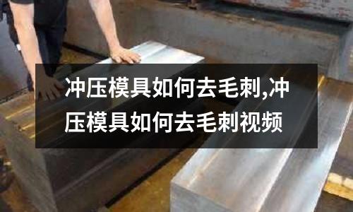 沖壓模具如何去毛刺,沖壓模具如何去毛刺視頻