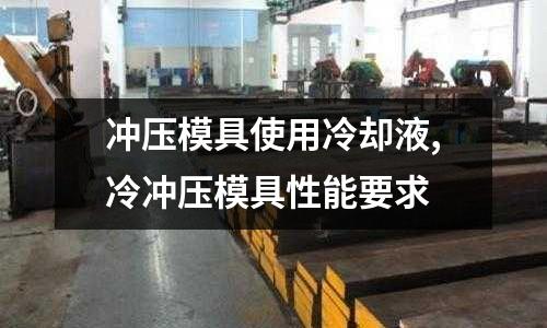 沖壓模具使用冷卻液,冷沖壓模具性能要求