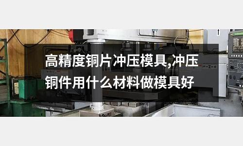 高精度銅片沖壓模具,沖壓銅件用什么材料做模具好