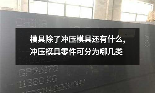 模具除了沖壓模具還有什么,沖壓模具零件可分為哪幾類