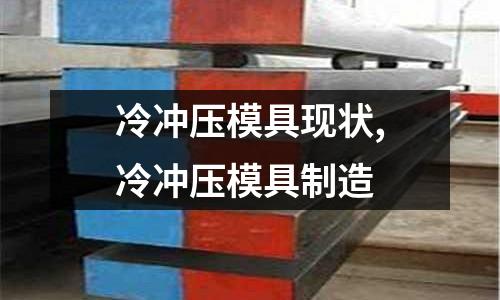 冷沖壓模具現(xiàn)狀,冷沖壓模具制造