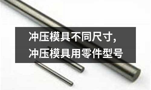 沖壓模具不同尺寸,沖壓模具用零件型號(hào)