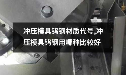 沖壓模具鎢鋼材質(zhì)代號,沖壓模具鎢鋼用哪種比較好