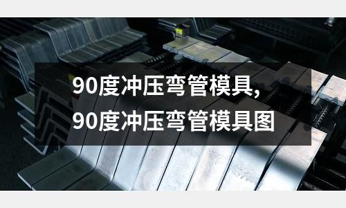 90度沖壓彎管模具,90度沖壓彎管模具圖