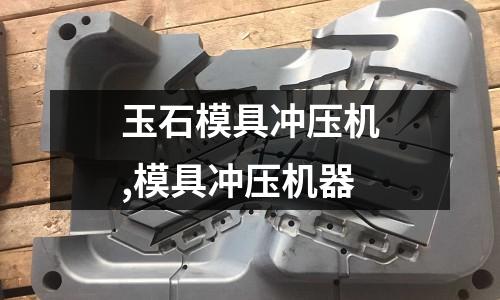 玉石模具沖壓機,模具沖壓機器