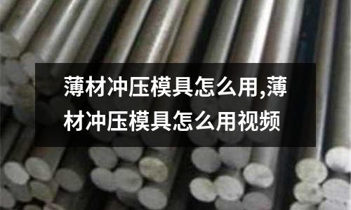 薄材沖壓模具怎么用,薄材沖壓模具怎么用視頻