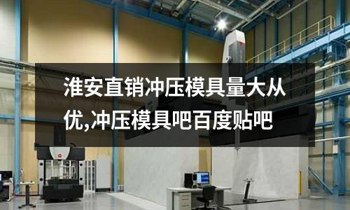 淮安直銷沖壓模具量大從優(yōu),沖壓模具吧百度貼吧