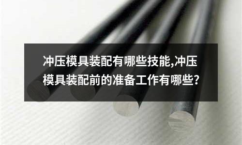 沖壓模具裝配有哪些技能,沖壓模具裝配前的準備工作有哪些？