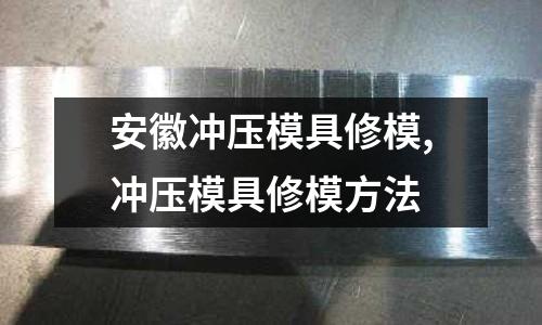 安徽沖壓模具修模,沖壓模具修模方法