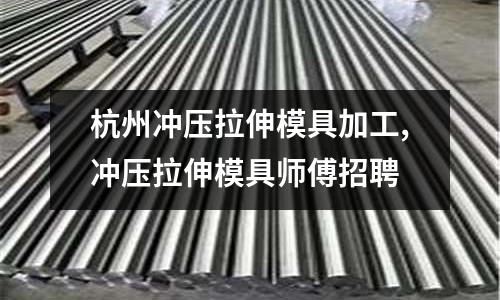 杭州沖壓拉伸模具加工,沖壓拉伸模具師傅招聘