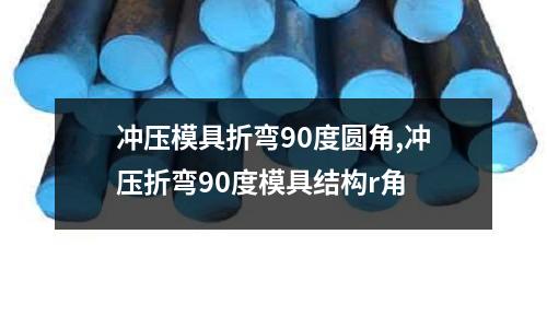 沖壓模具折彎90度圓角,沖壓折彎90度模具結(jié)構(gòu)r角